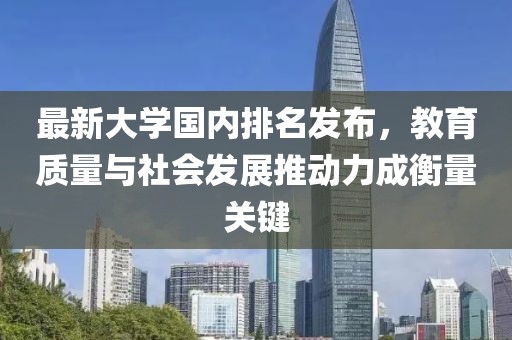 最新大學(xué)國內(nèi)排名發(fā)布，教育質(zhì)量與社會發(fā)展推動力成衡量關(guān)鍵