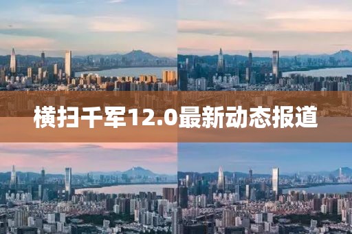 橫掃千軍12.0最新動(dòng)態(tài)報(bào)道
