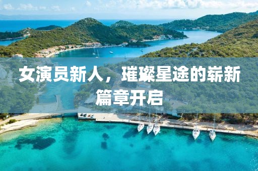 女演員新人，璀璨星途的嶄新篇章開啟