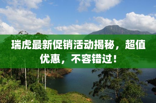 瑞虎最新促銷活動揭秘，超值優(yōu)惠，不容錯過！