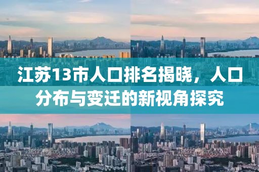 江蘇13市人口排名揭曉，人口分布與變遷的新視角探究