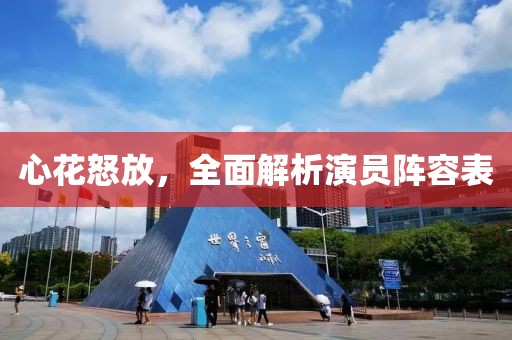 心花怒放，全面解析演員陣容表