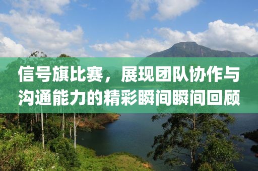 信號(hào)旗比賽，展現(xiàn)團(tuán)隊(duì)協(xié)作與溝通能力的精彩瞬間瞬間回顧
