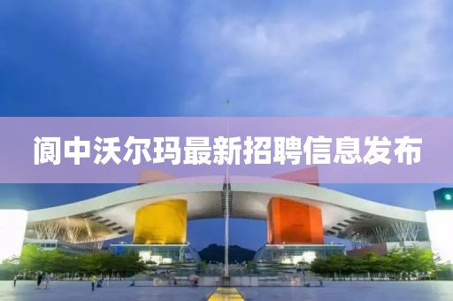 閬中沃爾瑪最新招聘信息發(fā)布
