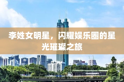 李姓女明星，閃耀娛樂(lè)圈的星光璀璨之旅