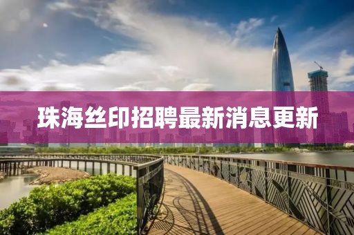 珠海絲印招聘最新消息更新