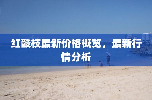 紅酸枝最新價格概覽，最新行情分析