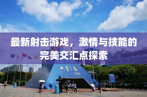 最新射擊游戲，激情與技能的完美交匯點(diǎn)探索