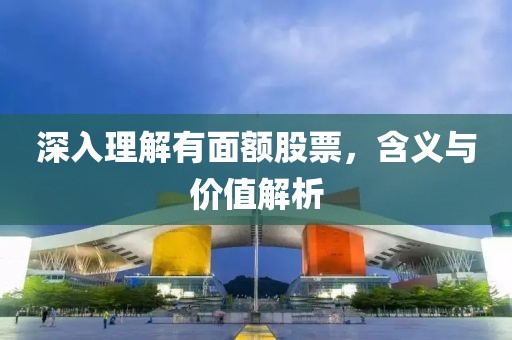 深入理解有面額股票，含義與價值解析