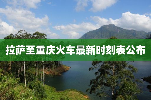 拉薩至重慶火車最新時(shí)刻表公布