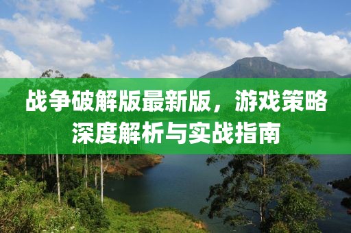 戰(zhàn)爭破解版最新版，游戲策略深度解析與實戰(zhàn)指南