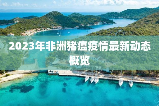 2023年非洲豬瘟疫情最新動態(tài)概覽