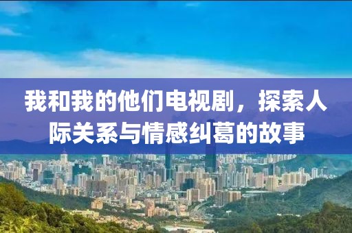 我和我的他們電視劇，探索人際關系與情感糾葛的故事