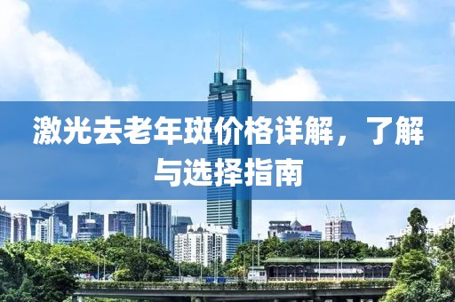 激光去老年斑價格詳解，了解與選擇指南