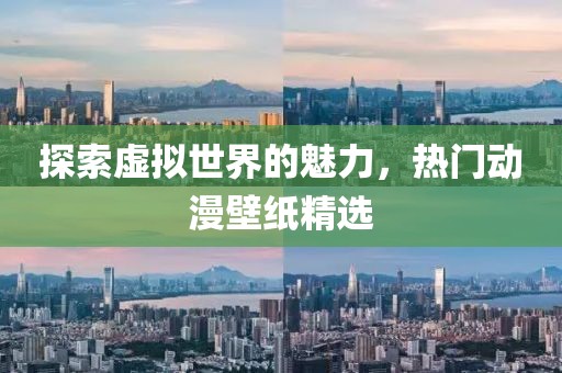 探索虛擬世界的魅力，熱門動漫壁紙精選