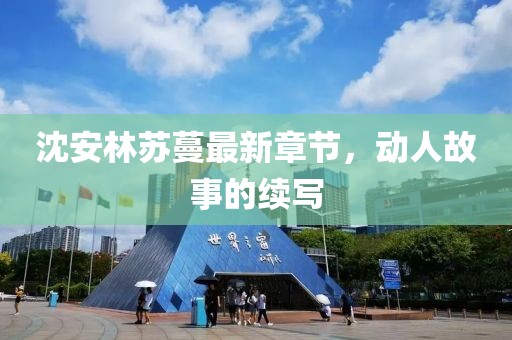 沈安林蘇蔓最新章節(jié)，動人故事的續(xù)寫