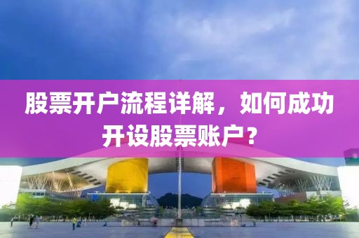 股票開戶流程詳解，如何成功開設(shè)股票賬戶？