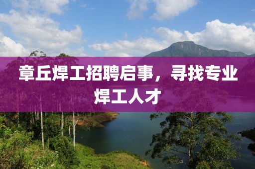 章丘焊工招聘啟事，尋找專業(yè)焊工人才