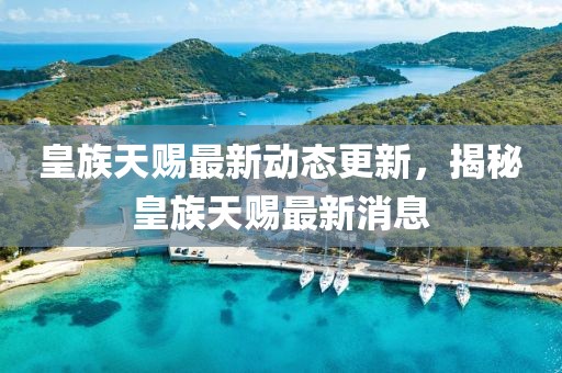 皇族天賜最新動(dòng)態(tài)更新，揭秘皇族天賜最新消息