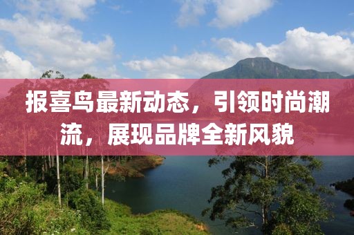 報喜鳥最新動態(tài)，引領時尚潮流，展現(xiàn)品牌全新風貌