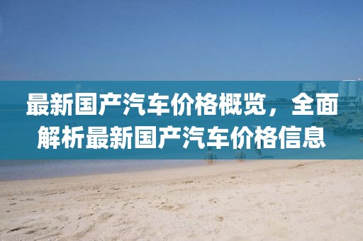 最新國產(chǎn)汽車價格概覽，全面解析最新國產(chǎn)汽車價格信息