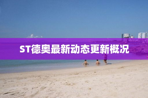 ST德奧最新動(dòng)態(tài)更新概況