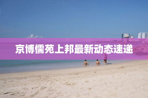 京博儒苑上邦最新動態(tài)速遞