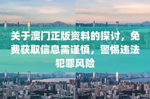 關(guān)于澳門正版資料的探討，免費(fèi)獲取信息需謹(jǐn)慎，警惕違法犯罪風(fēng)險(xiǎn)