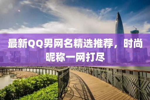 最新QQ男網(wǎng)名精選推薦，時尚昵稱一網(wǎng)打盡