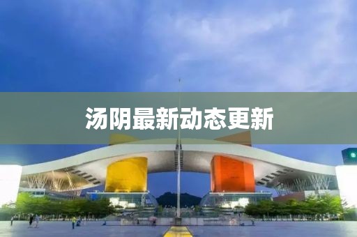 湯陰最新動態(tài)更新