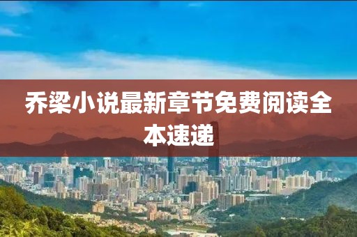 喬梁小說最新章節(jié)免費(fèi)閱讀全本速遞