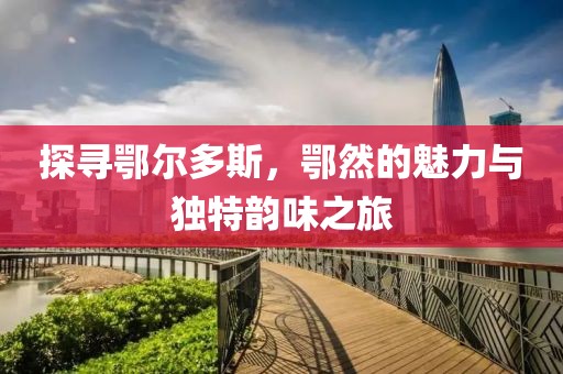 探尋鄂爾多斯，鄂然的魅力與獨(dú)特韻味之旅