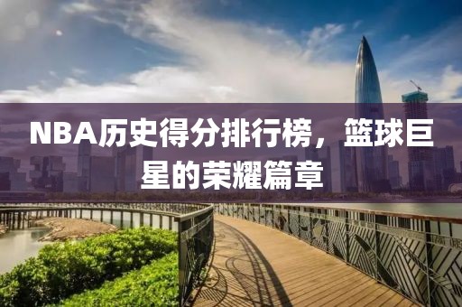 NBA歷史得分排行榜，籃球巨星的榮耀篇章