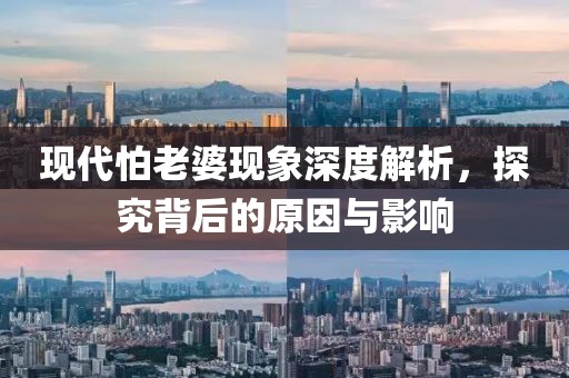 現(xiàn)代怕老婆現(xiàn)象深度解析，探究背后的原因與影響