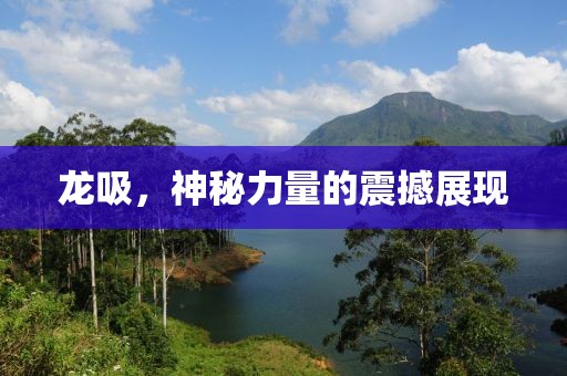 龍吸，神秘力量的震撼展現(xiàn)