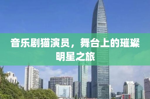 音樂劇貓演員，舞臺(tái)上的璀璨明星之旅