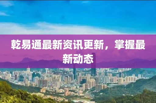 乾易通最新資訊更新，掌握最新動態(tài)