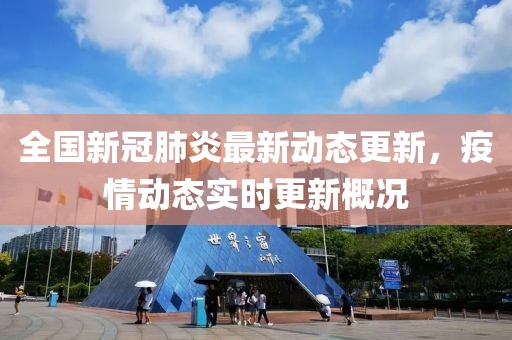 全國(guó)新冠肺炎最新動(dòng)態(tài)更新，疫情動(dòng)態(tài)實(shí)時(shí)更新概況