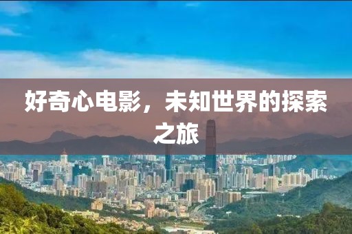 好奇心電影，未知世界的探索之旅