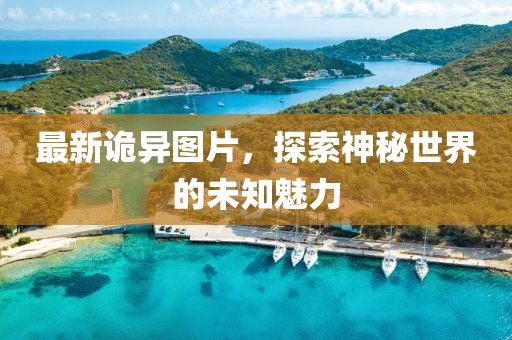 最新詭異圖片，探索神秘世界的未知魅力