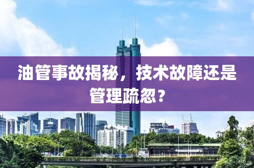 油管事故揭秘，技術(shù)故障還是管理疏忽？