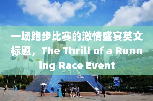 一場跑步比賽的激情盛宴英文標(biāo)題，The Thrill of a Running Race Event