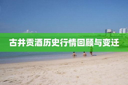 古井貢酒歷史行情回顧與變遷
