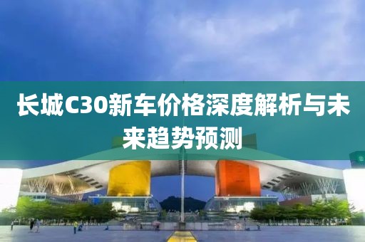 長城C30新車價格深度解析與未來趨勢預測