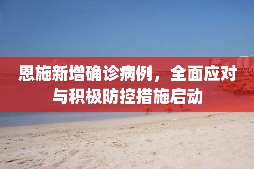 恩施新增確診病例，全面應對與積極防控措施啟動
