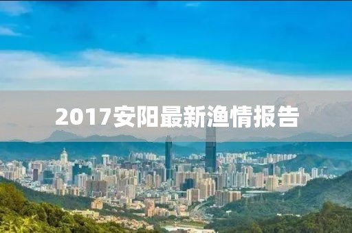 2017安陽最新漁情報(bào)告