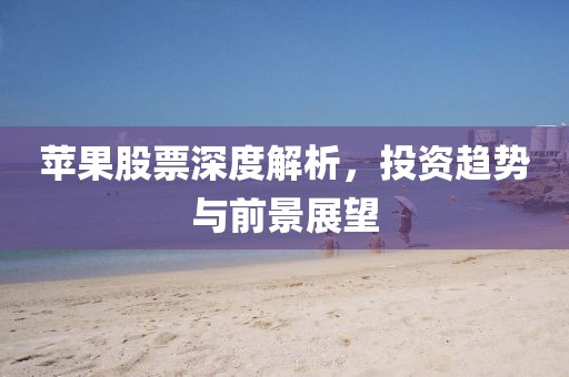蘋果股票深度解析，投資趨勢與前景展望