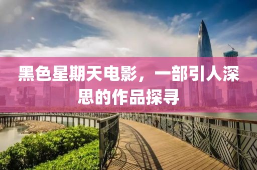 黑色星期天電影，一部引人深思的作品探尋