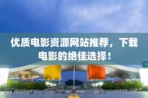 優(yōu)質(zhì)電影資源網(wǎng)站推薦，下載電影的絕佳選擇！