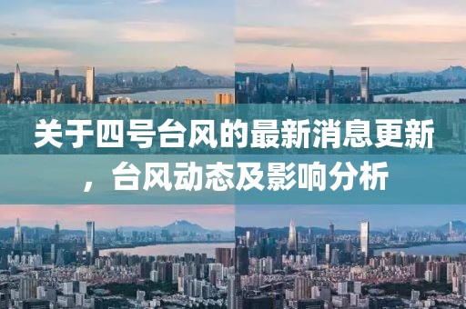 關(guān)于四號臺風(fēng)的最新消息更新，臺風(fēng)動態(tài)及影響分析